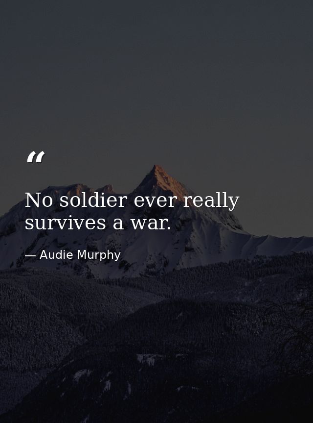 No soldier ever really survives a war. — Audie Murphy