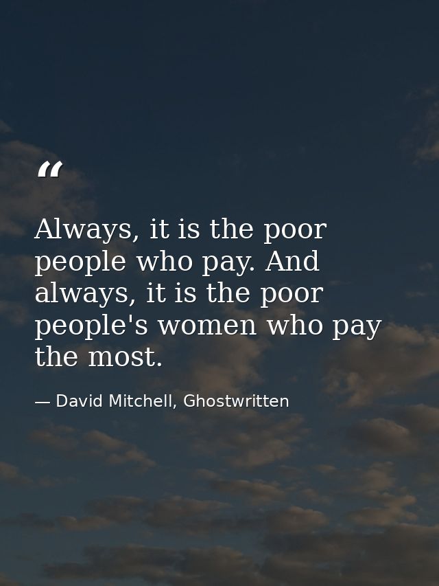 Always, it is the poor people who pay. And always, it is the poor people's women who pay the most. — David Mitchell, Ghostwritten