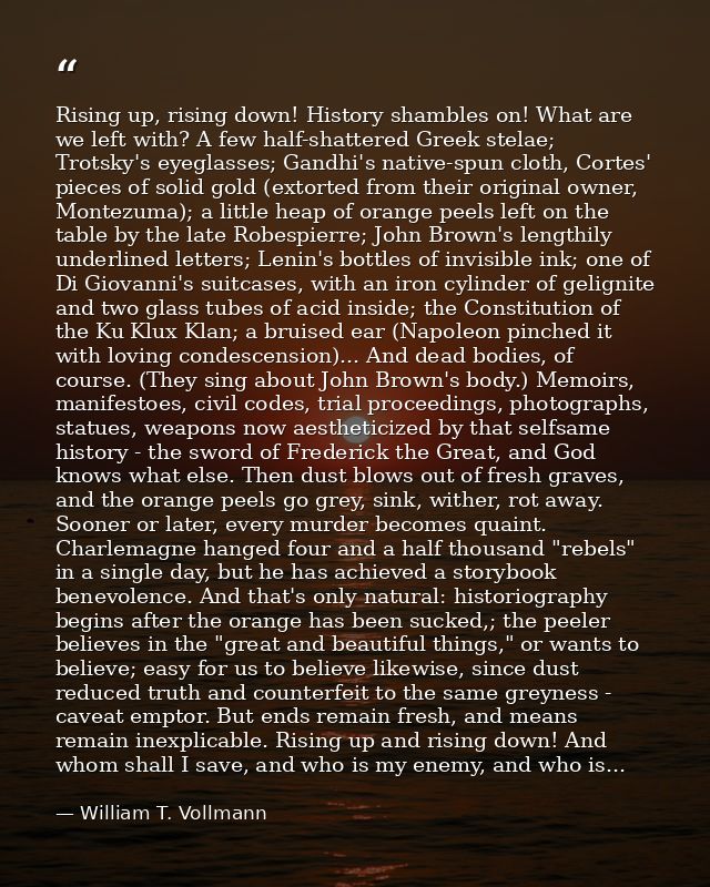 Rising up, rising down! History shambles on! What are we left with? A few half-shattered Greek stelae; Trotsky's eyeglas — William T. Vollmann