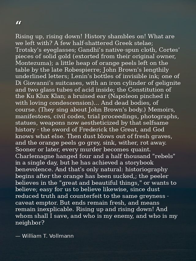 Rising up, rising down! History shambles on! What are we left with? A few half-shattered Greek stelae; Trotsky's eyeglas — William T. Vollmann