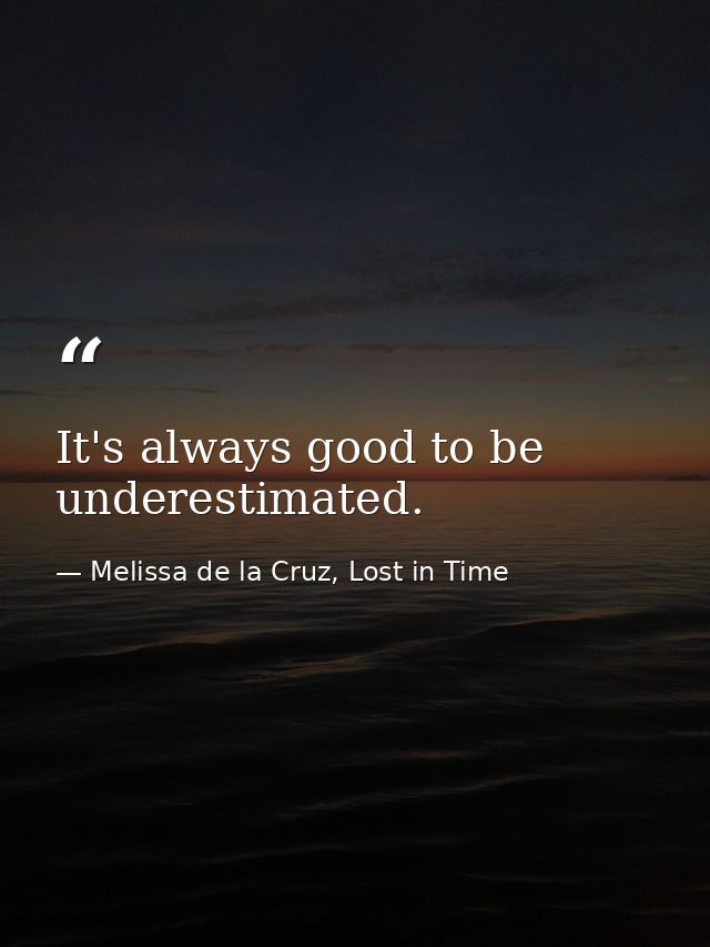 It's always good to be underestimated. — Melissa de la Cruz, Lost in Time