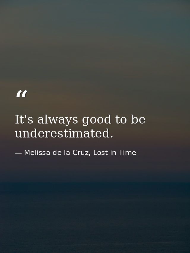 It's always good to be underestimated. — Melissa de la Cruz, Lost in Time