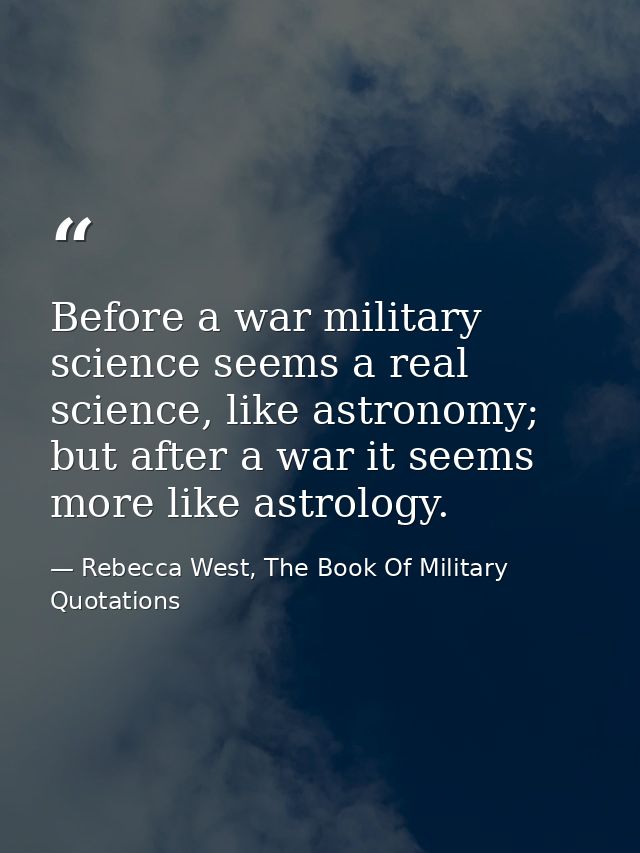Before a war military science seems a real science, like astronomy; but after a war it seems more like astrology. — Rebecca West, The Book Of Military Quotations