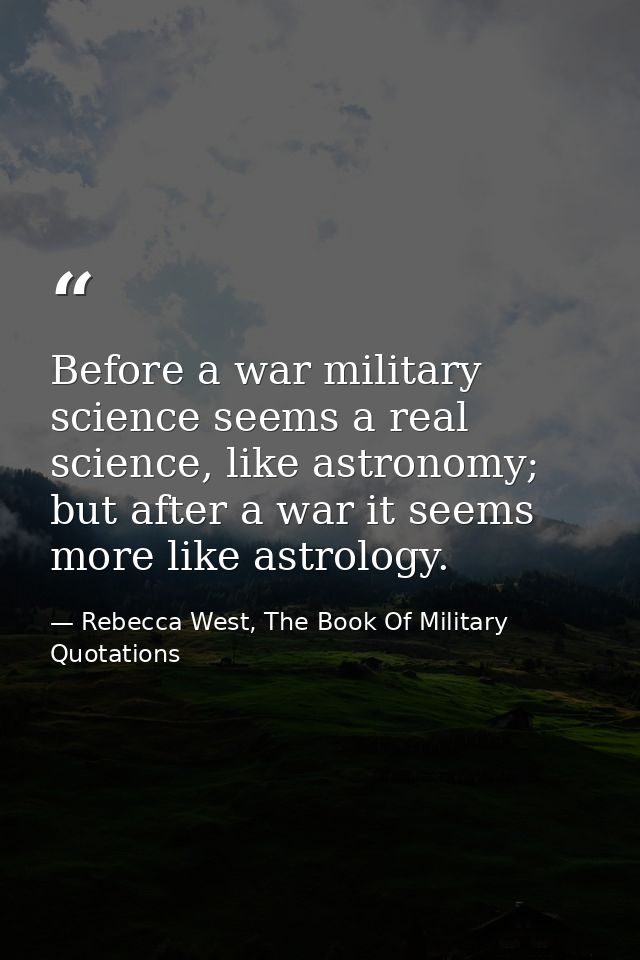 Before a war military science seems a real science, like astronomy; but after a war it seems more like astrology. — Rebecca West, The Book Of Military Quotations