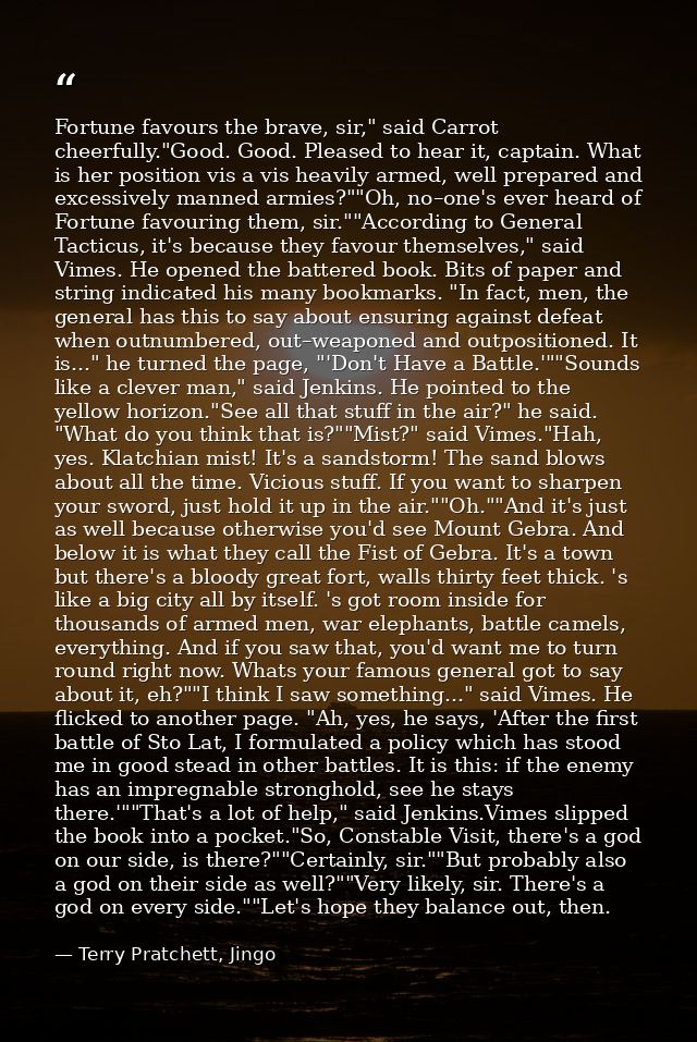 Fortune favours the brave, sir," said Carrot cheerfully."Good. Good. Pleased to hear it, captain. What is her position v — Terry Pratchett, Jingo