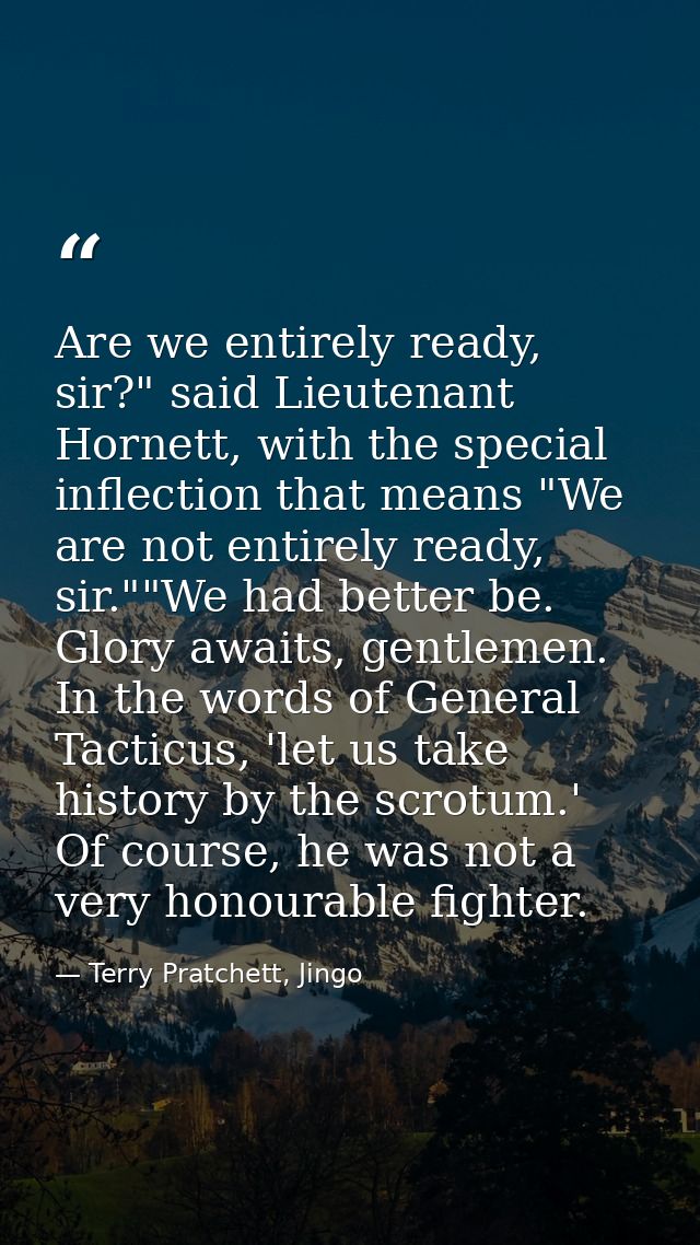 Are we entirely ready, sir?" said Lieutenant Hornett, with the special inflection that means "We are not entirely ready, — Terry Pratchett, Jingo