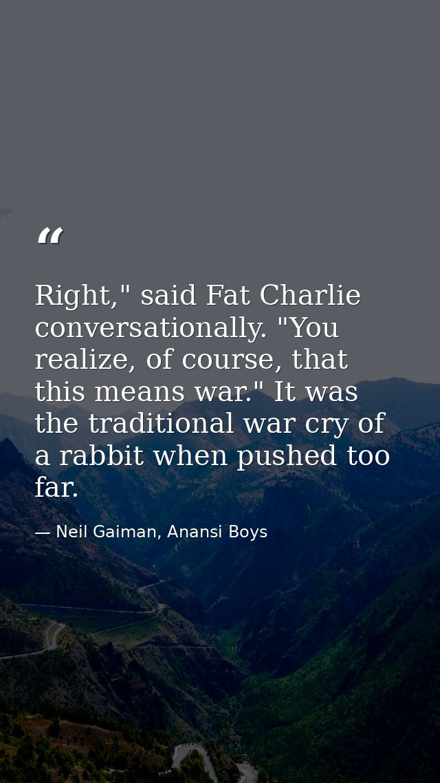Right," said Fat Charlie conversationally. "You realize, of course, that this means war." It was the traditional war cry — Neil Gaiman, Anansi Boys