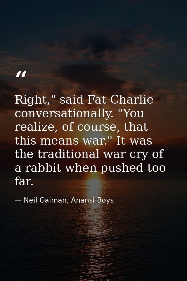 Right," said Fat Charlie conversationally. "You realize, of course, that this means war." It was the traditional war cry — Neil Gaiman, Anansi Boys