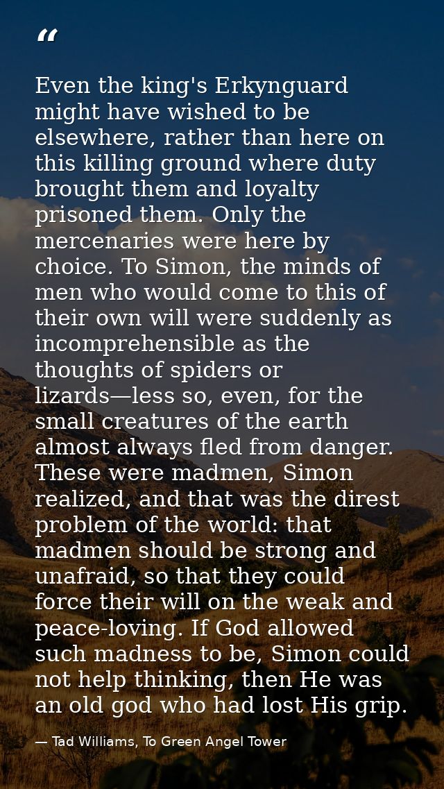 Even the king's Erkynguard might have wished to be elsewhere, rather than here on this killing ground where duty brought — Tad Williams, To Green Angel Tower