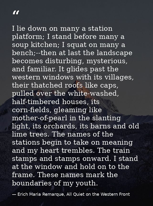I lie down on many a station platform; I stand before many a soup kitchen; I squat on many a bench;--then at last the la — Erich Maria Remarque, All Quiet on the Western Front