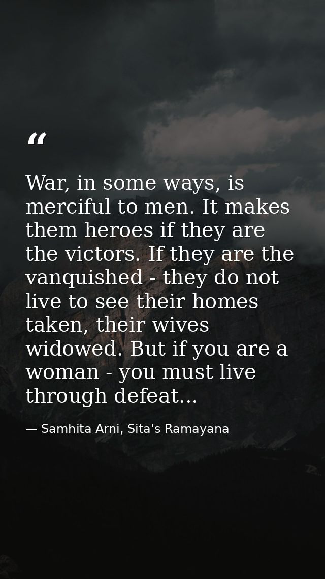 War, in some ways, is merciful to men. It makes them heroes if they are the victors. If they are the vanquished - they d — Samhita Arni, Sita's Ramayana