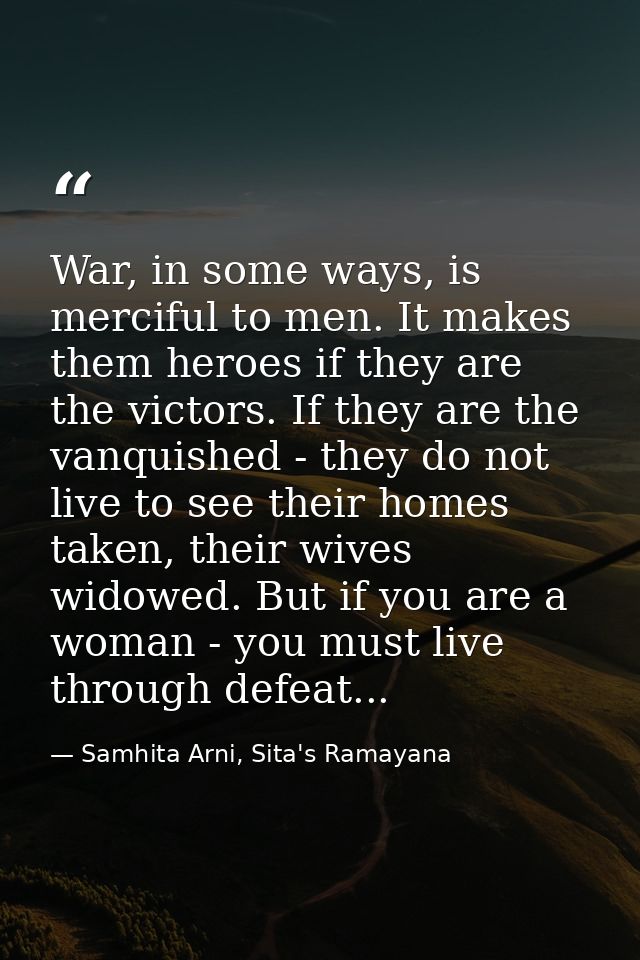 War, in some ways, is merciful to men. It makes them heroes if they are the victors. If they are the vanquished - they d — Samhita Arni, Sita's Ramayana