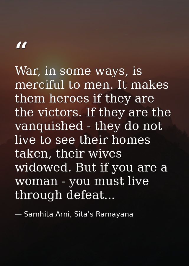 War, in some ways, is merciful to men. It makes them heroes if they are the victors. If they are the vanquished - they d — Samhita Arni, Sita's Ramayana