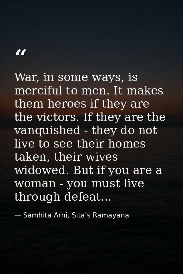War, in some ways, is merciful to men. It makes them heroes if they are the victors. If they are the vanquished - they d — Samhita Arni, Sita's Ramayana
