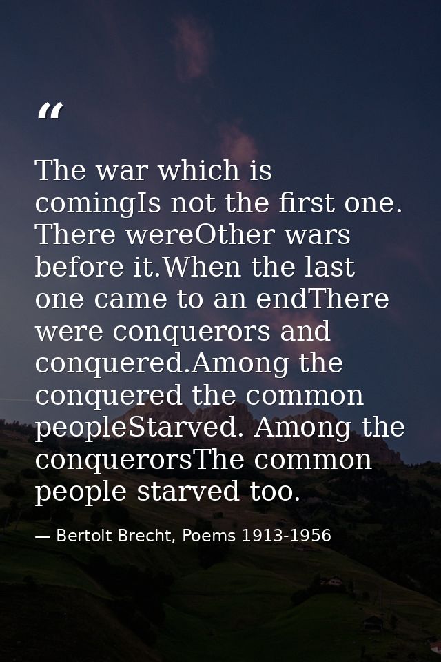The war which is comingIs not the first one. There wereOther wars before it.When the last one came to an endThere were c — Bertolt Brecht, Poems 1913-1956