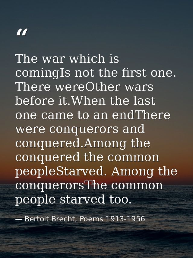 The war which is comingIs not the first one. There wereOther wars before it.When the last one came to an endThere were c — Bertolt Brecht, Poems 1913-1956