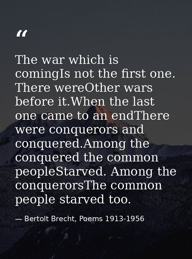 The war which is comingIs not the first one. There wereOther wars before it.When the last one came to an endThere were c — Bertolt Brecht, Poems 1913-1956