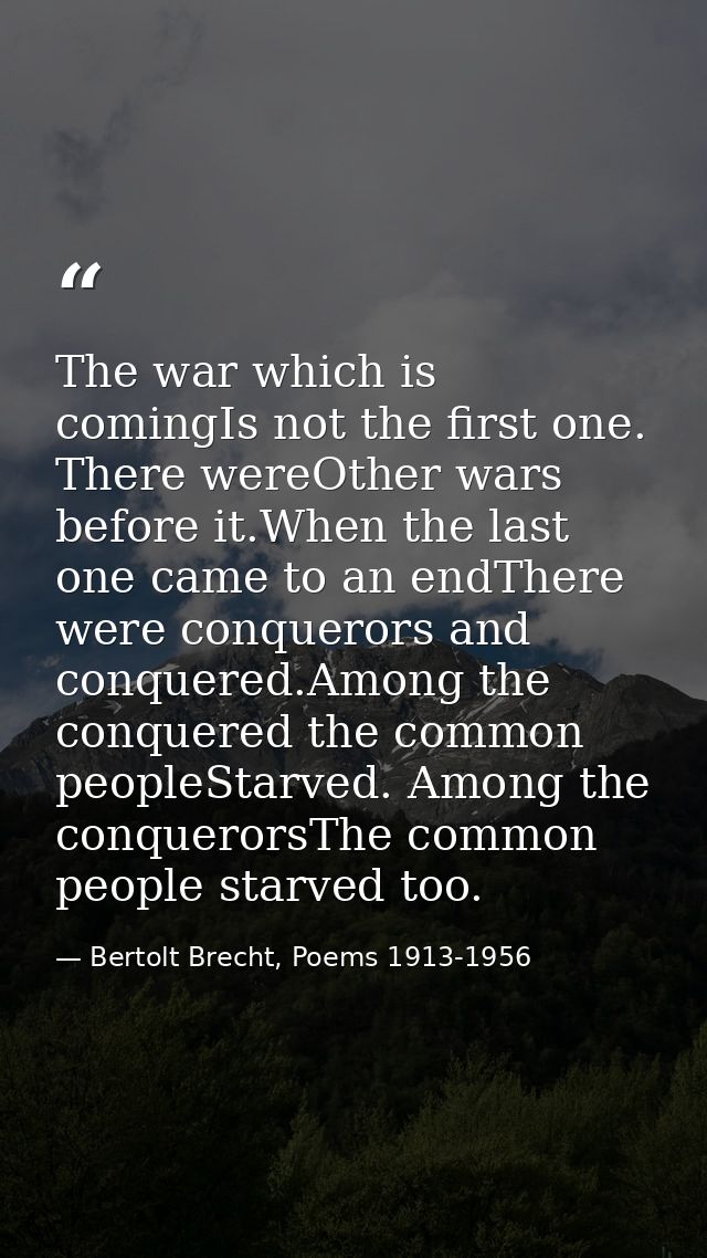 The war which is comingIs not the first one. There wereOther wars before it.When the last one came to an endThere were c — Bertolt Brecht, Poems 1913-1956