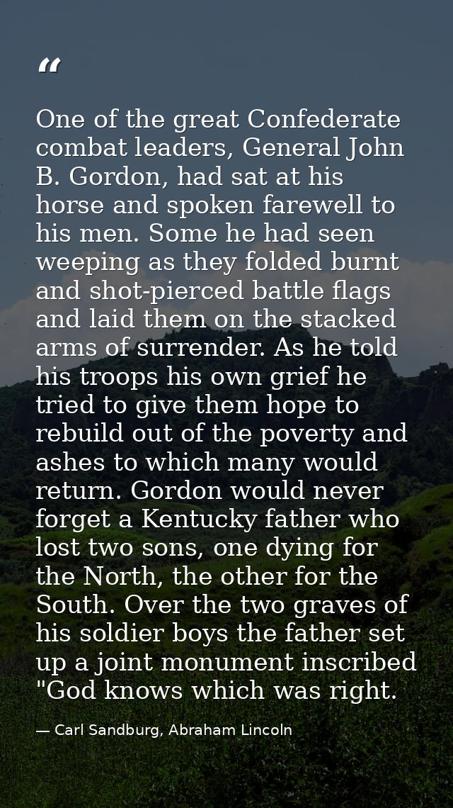 One of the great Confederate combat leaders, General John B. Gordon, had sat at his horse and spoken farewell to his men — Carl Sandburg, Abraham Lincoln