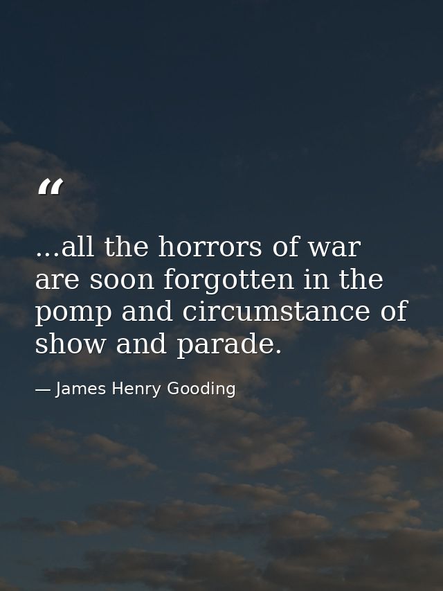 ...all the horrors of war are soon forgotten in the pomp and circumstance of show and parade. — James Henry Gooding