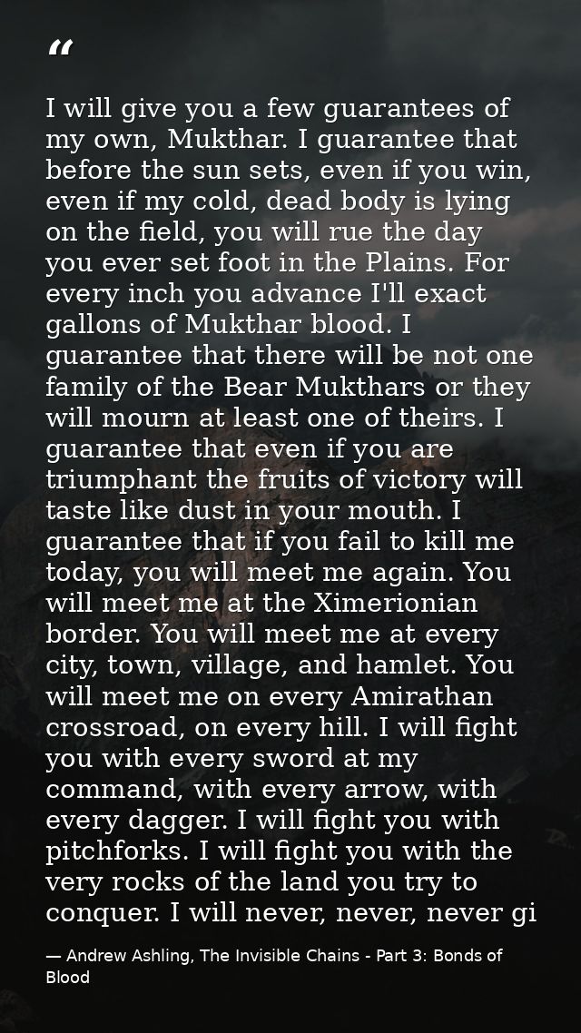 I will give you a few guarantees of my own, Mukthar. I guarantee that before the sun sets, even if you win, even if my c — Andrew Ashling, The Invisible Chains - Part 3: Bonds of Blood