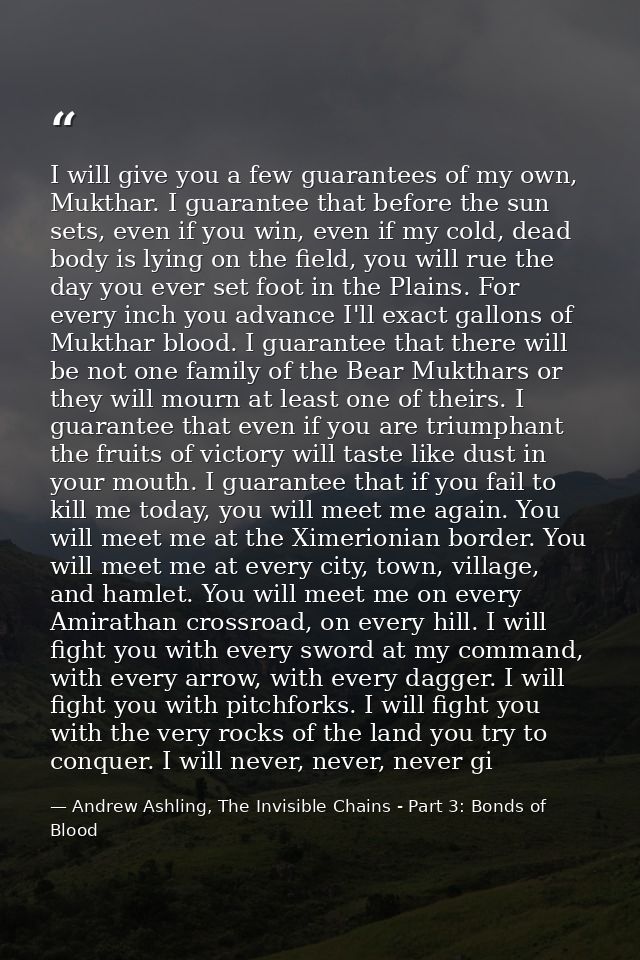 I will give you a few guarantees of my own, Mukthar. I guarantee that before the sun sets, even if you win, even if my c — Andrew Ashling, The Invisible Chains - Part 3: Bonds of Blood