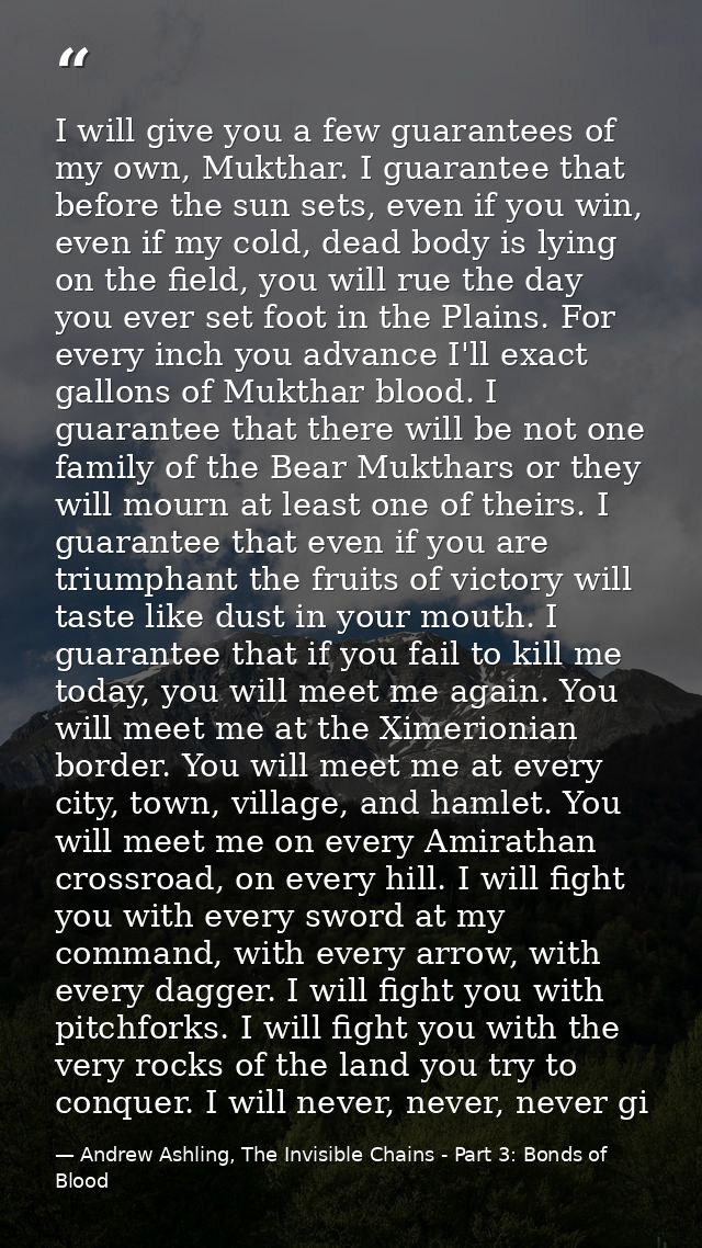 I will give you a few guarantees of my own, Mukthar. I guarantee that before the sun sets, even if you win, even if my c — Andrew Ashling, The Invisible Chains - Part 3: Bonds of Blood