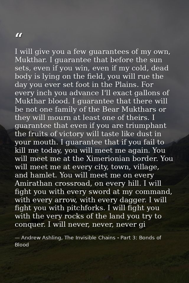 I will give you a few guarantees of my own, Mukthar. I guarantee that before the sun sets, even if you win, even if my c — Andrew Ashling, The Invisible Chains - Part 3: Bonds of Blood