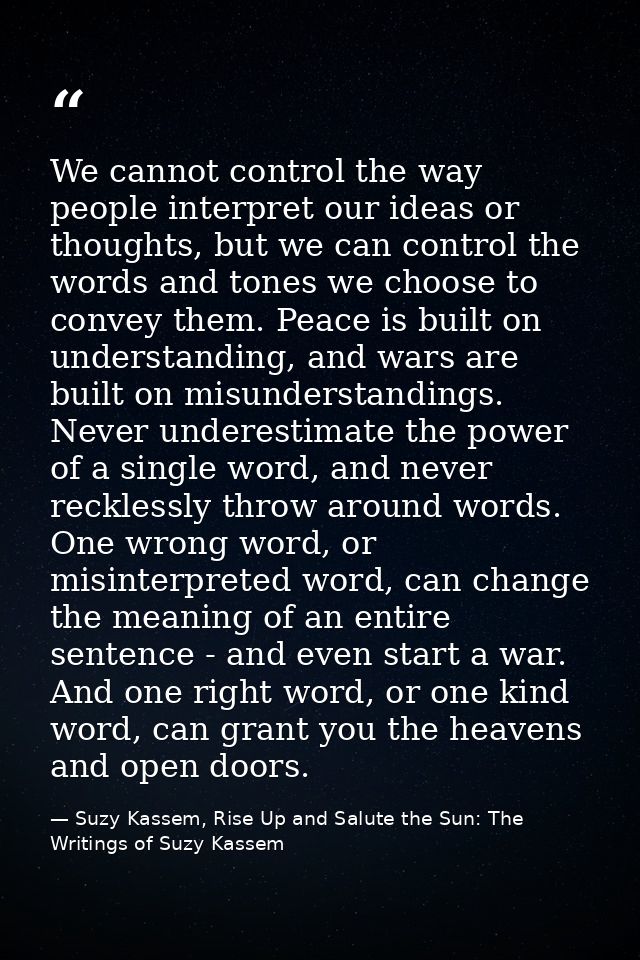 We cannot control the way people interpret our ideas or thoughts, but we can control the words and tones we choose to co — Suzy Kassem, Rise Up and Salute the Sun: The Writings of Suzy Kassem