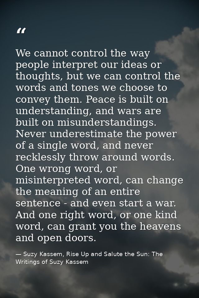 We cannot control the way people interpret our ideas or thoughts, but we can control the words and tones we choose to co — Suzy Kassem, Rise Up and Salute the Sun: The Writings of Suzy Kassem