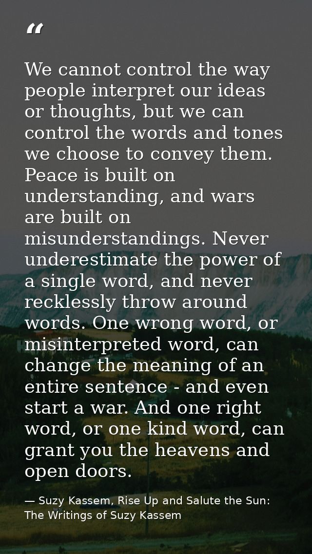 We cannot control the way people interpret our ideas or thoughts, but we can control the words and tones we choose to co — Suzy Kassem, Rise Up and Salute the Sun: The Writings of Suzy Kassem