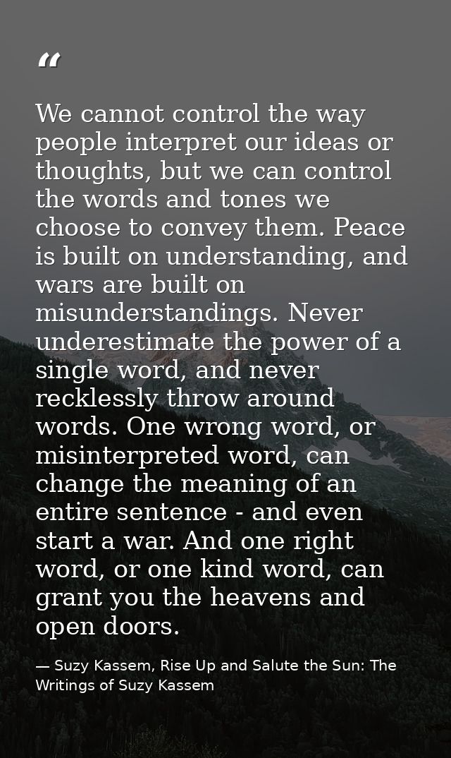 We cannot control the way people interpret our ideas or thoughts, but we can control the words and tones we choose to co — Suzy Kassem, Rise Up and Salute the Sun: The Writings of Suzy Kassem