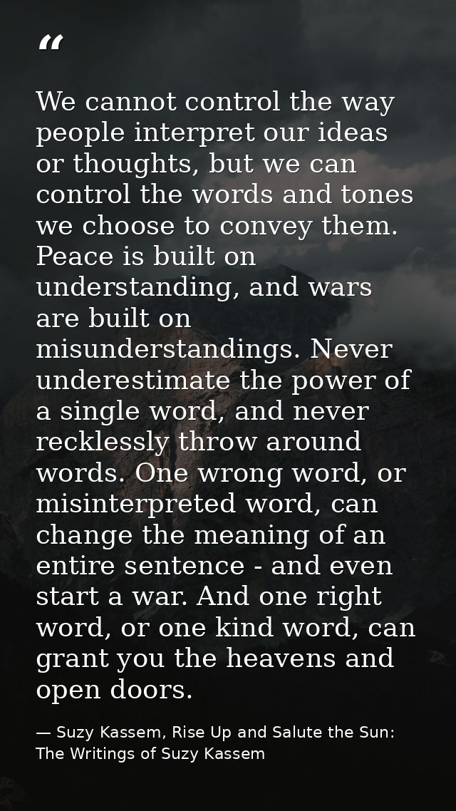 We cannot control the way people interpret our ideas or thoughts, but we can control the words and tones we choose to co — Suzy Kassem, Rise Up and Salute the Sun: The Writings of Suzy Kassem