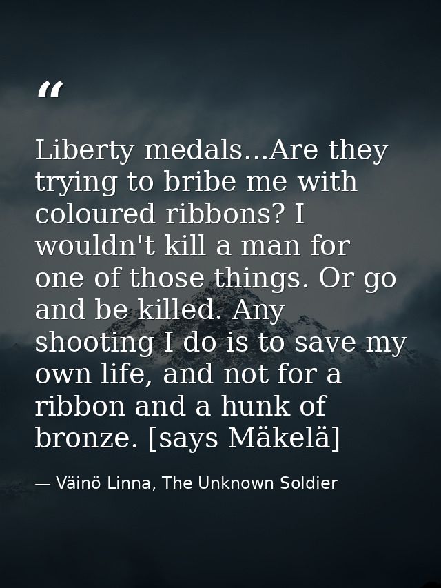 Liberty medals...Are they trying to bribe me with coloured ribbons? I wouldn't kill a man for one of those things. Or go — Väinö Linna, The Unknown Soldier