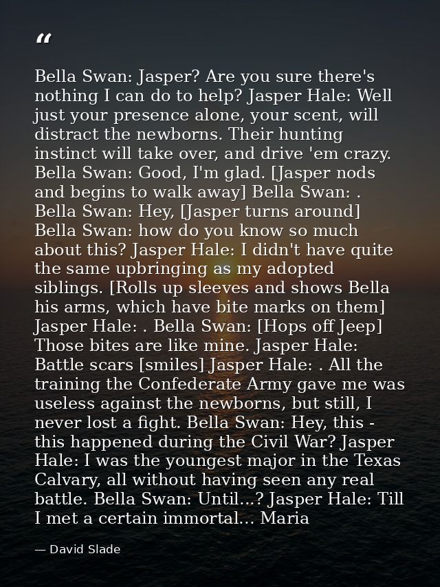 Bella Swan: Jasper? Are you sure there's nothing I can do to help? Jasper Hale: Well just your presence alone, your scen — David Slade
