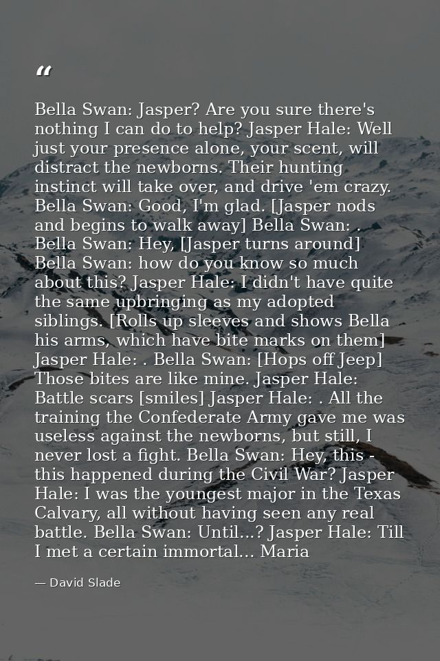 Bella Swan: Jasper? Are you sure there's nothing I can do to help? Jasper Hale: Well just your presence alone, your scen — David Slade