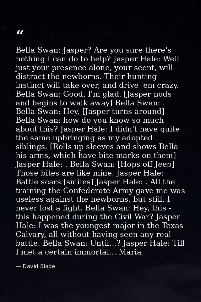 Bella Swan: Jasper? Are you sure there's nothing I can do to help? Jasper Hale: Well just your presence alone, your scen — David Slade