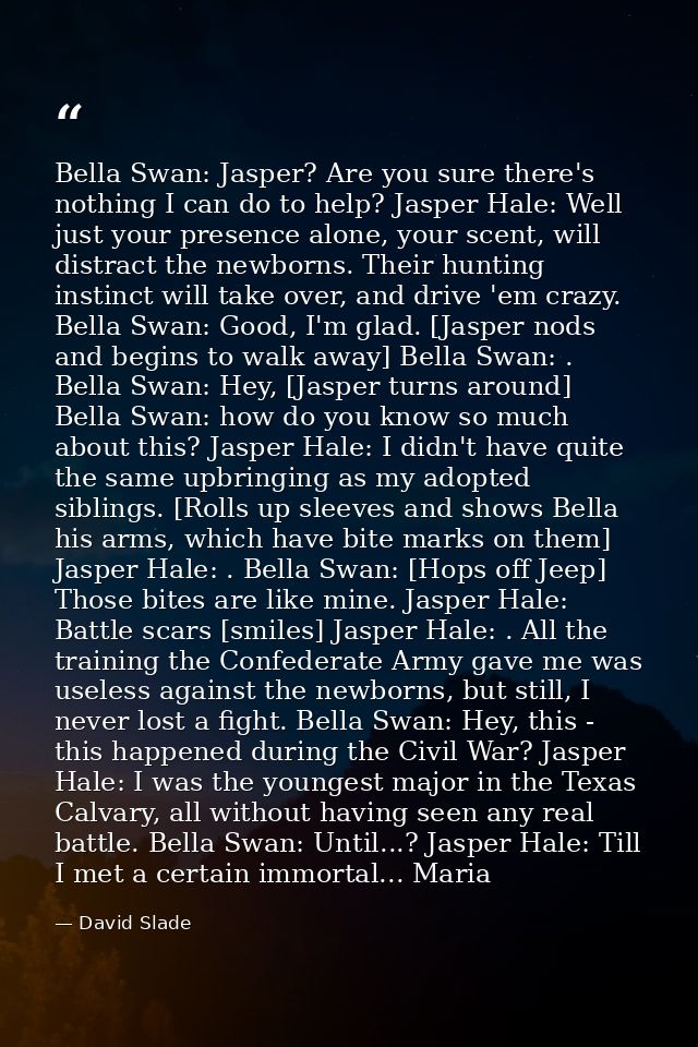 Bella Swan: Jasper? Are you sure there's nothing I can do to help? Jasper Hale: Well just your presence alone, your scen — David Slade