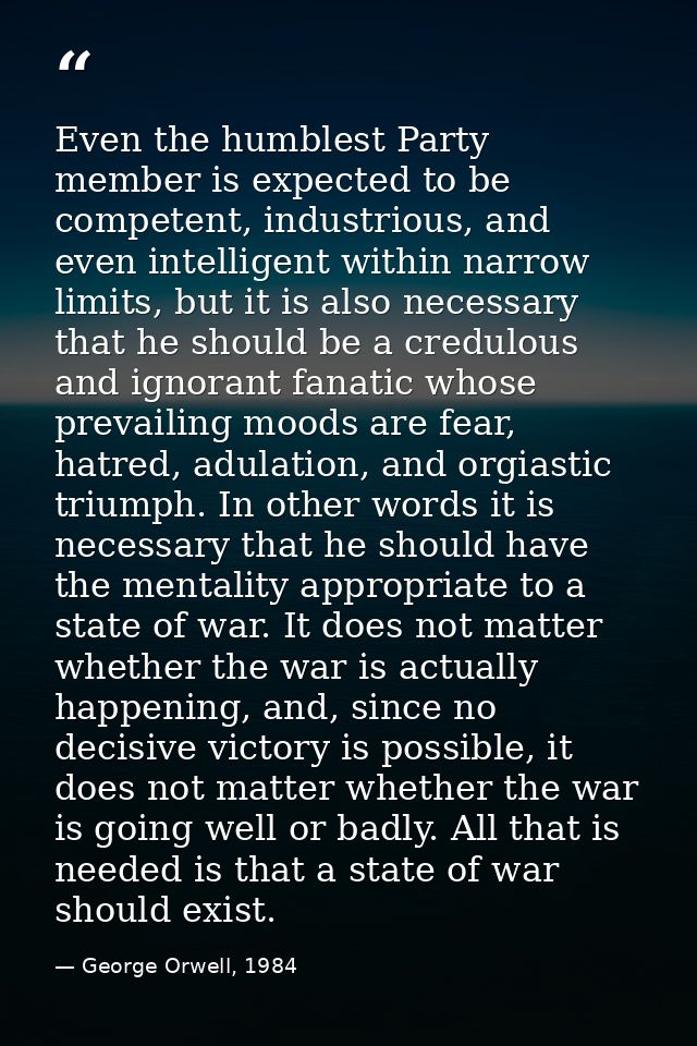 Even the humblest Party member is expected to be competent, industrious, and even intelligent within narrow limits, but  — George Orwell, 1984