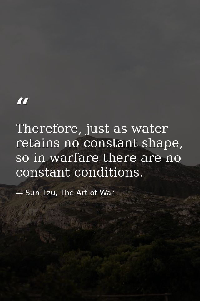 Therefore, just as water retains no constant shape, so in warfare there are no constant conditions. — Sun Tzu, The Art of War