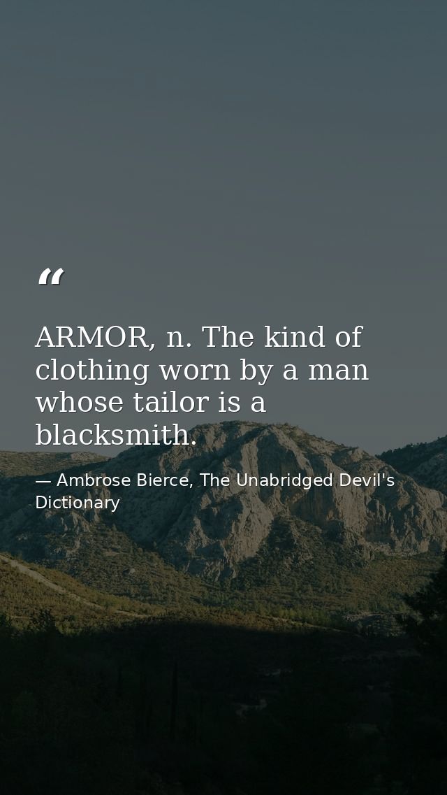 ARMOR, n. The kind of clothing worn by a man whose tailor is a blacksmith. — Ambrose Bierce, The Unabridged Devil's Dictionary
