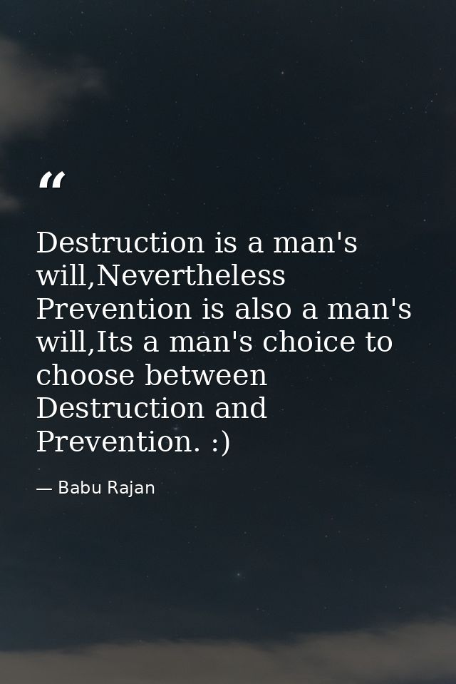 Destruction is a man's will,Nevertheless Prevention is also a man's will,Its a man's choice to choose between Destructio — Babu Rajan