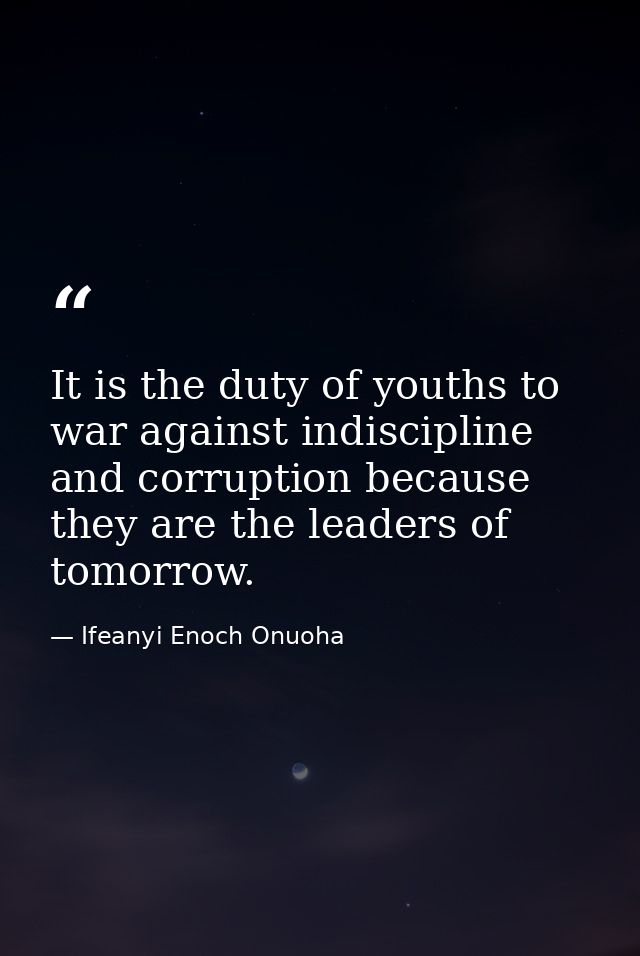 It is the duty of youths to war against indiscipline and corruption because they are the leaders of tomorrow. — Ifeanyi Enoch Onuoha