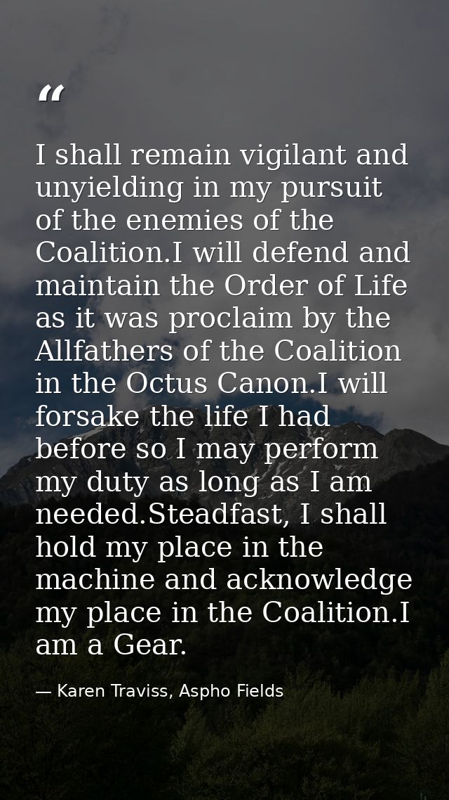 I shall remain vigilant and unyielding in my pursuit of the enemies of the Coalition.I will defend and maintain the Orde — Karen Traviss, Aspho Fields