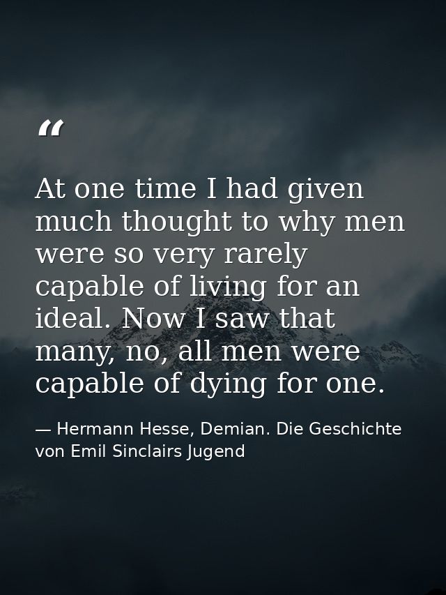 At one time I had given much thought to why men were so very rarely capable of living for an ideal. Now I saw that many, — Hermann Hesse, Demian. Die Geschichte von Emil Sinclairs Jugend