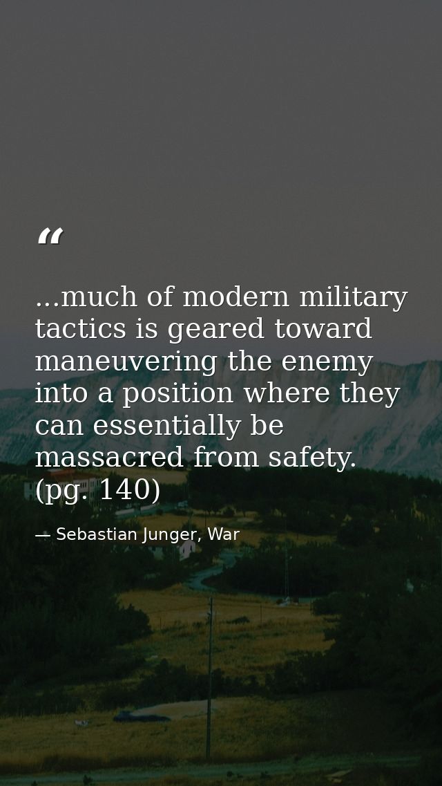...much of modern military tactics is geared toward maneuvering the enemy into a position where they can essentially be  — Sebastian Junger, War