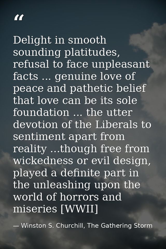 Delight in smooth sounding platitudes, refusal to face unpleasant facts ... genuine love of peace and pathetic belief th — Winston S. Churchill, The Gathering Storm
