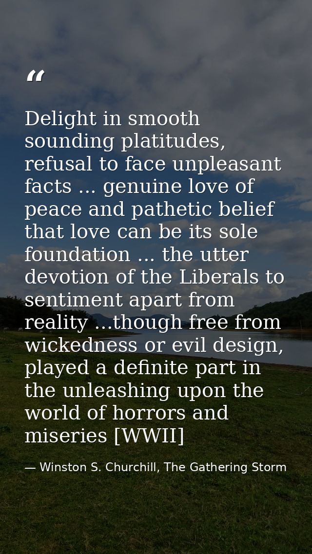 Delight in smooth sounding platitudes, refusal to face unpleasant facts ... genuine love of peace and pathetic belief th — Winston S. Churchill, The Gathering Storm