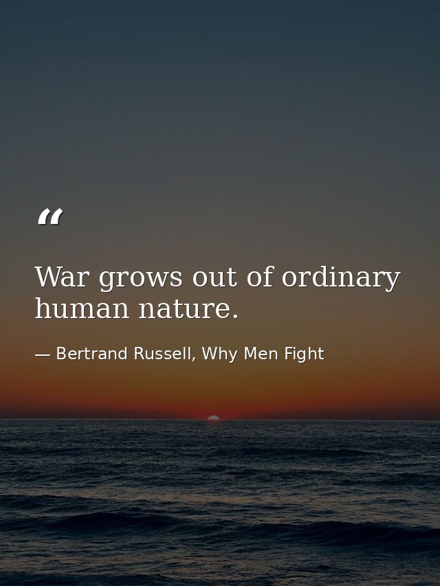 War grows out of ordinary human nature. — Bertrand Russell, Why Men Fight