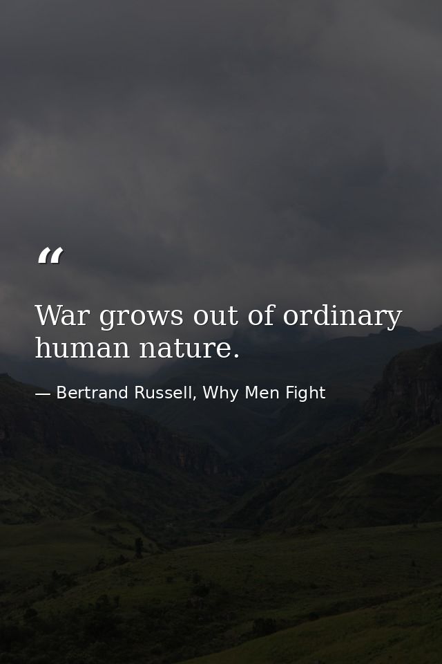 War grows out of ordinary human nature. — Bertrand Russell, Why Men Fight